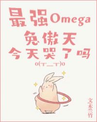 最強Omega兔傲天今天哭了嗎